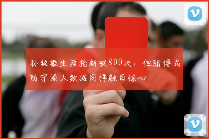 孙铭徽生涯抢断破800次,但赌博式防守漏人数据同样触目惊心