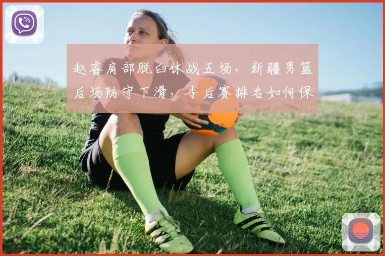赵睿肩部脱臼休战五场,新疆男篮后场防守下滑,季后赛排名如何保住?