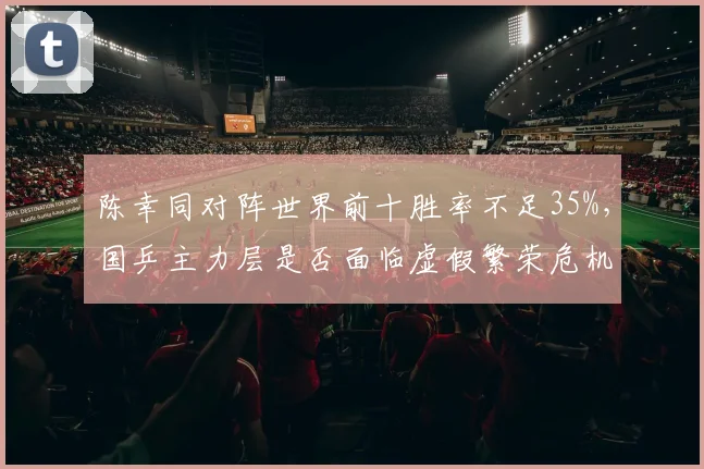 陈幸同对阵世界前十胜率不足35%，国乒主力层是否面临虚假繁荣危机？
