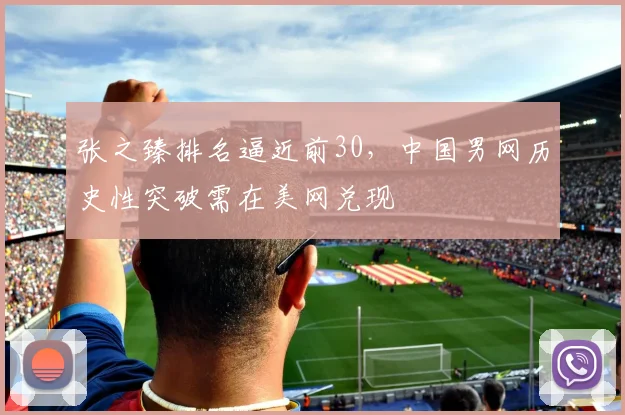 张之臻排名逼近前30,中国男网历史性突破需在美网兑现