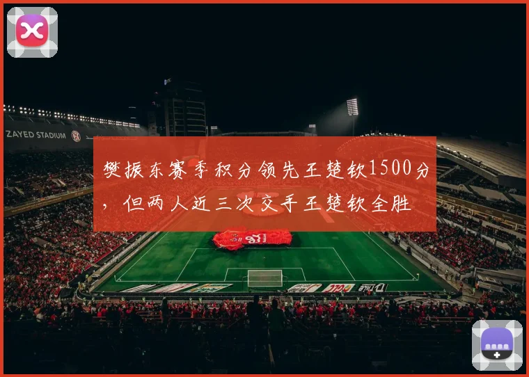樊振东赛季积分领先王楚钦1500分，但两人近三次交手王楚钦全胜