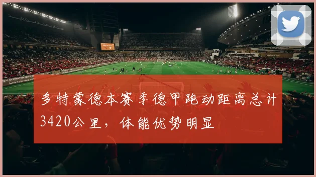 多特蒙德本赛季德甲跑动距离总计3420公里,体能优势明显